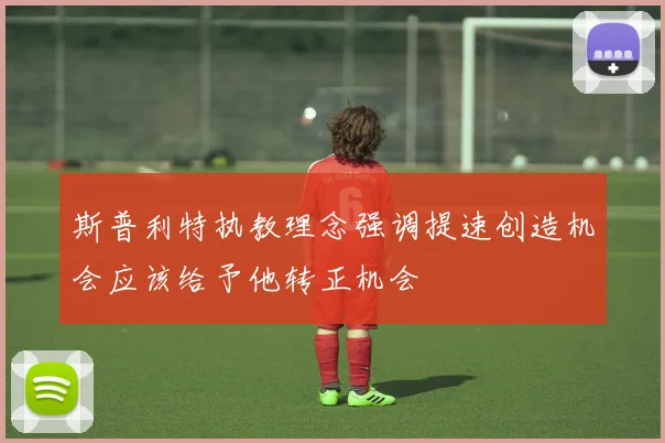 斯普利特执教理念强调提速创造机会应该给予他转正机会