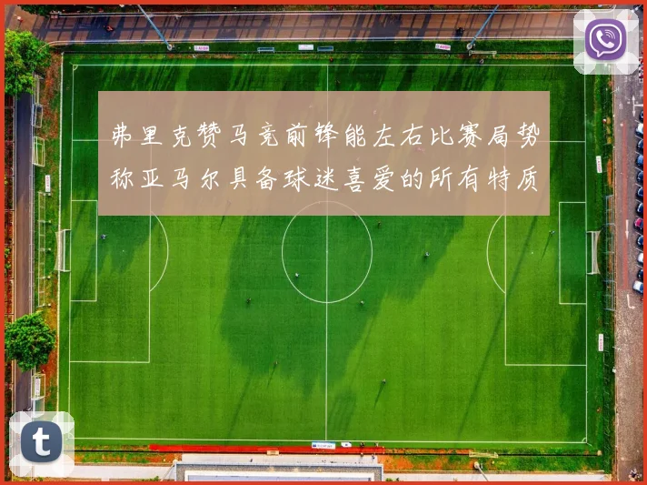 弗里克赞马竞前锋能左右比赛局势称亚马尔具备球迷喜爱的所有特质
