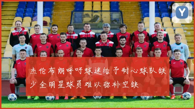 杰伦布朗呼吁球迷给予耐心球队缺少全明星球员难以弥补空缺
