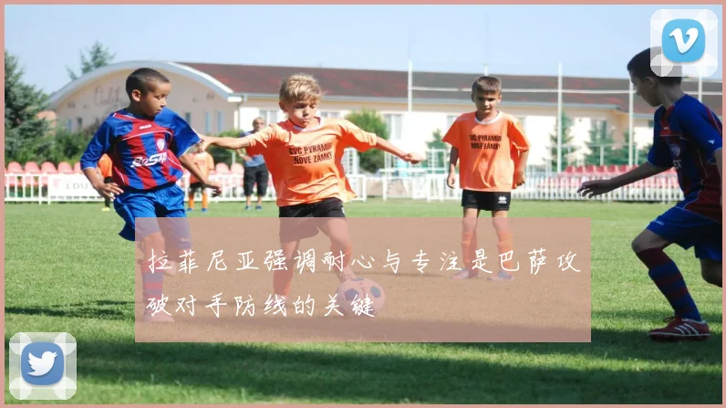 拉菲尼亚强调耐心与专注是巴萨攻破对手防线的关键