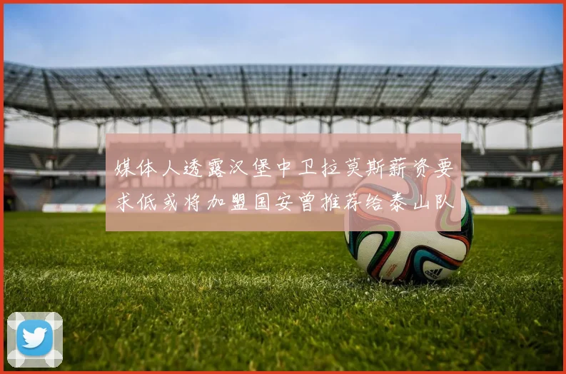 媒体人透露汉堡中卫拉莫斯薪资要求低或将加盟国安曾推荐给泰山队