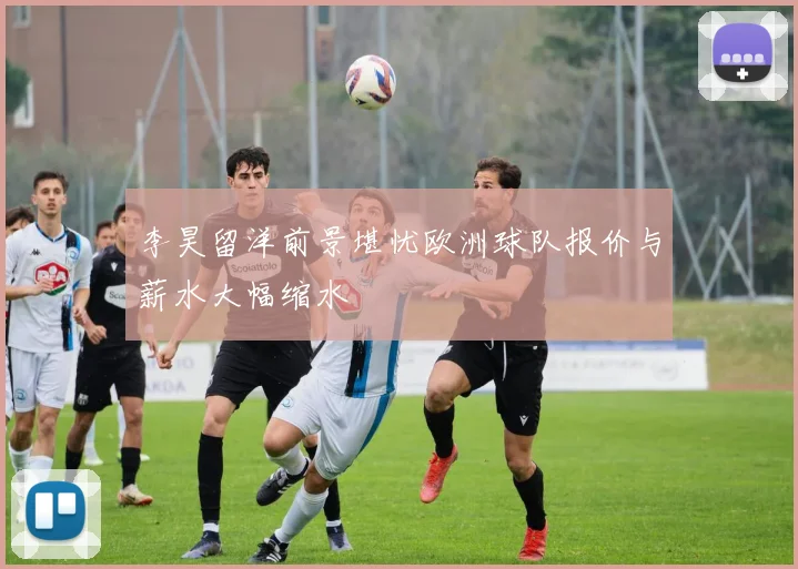 李昊留洋前景堪忧欧洲球队报价与薪水大幅缩水
