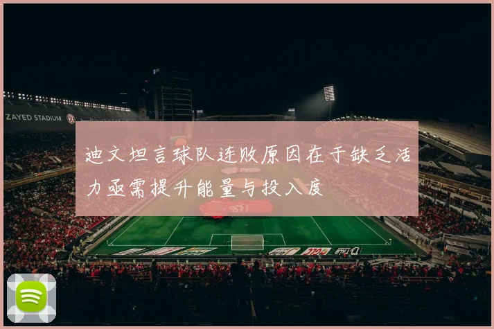 迪文坦言球队连败原因在于缺乏活力亟需提升能量与投入度