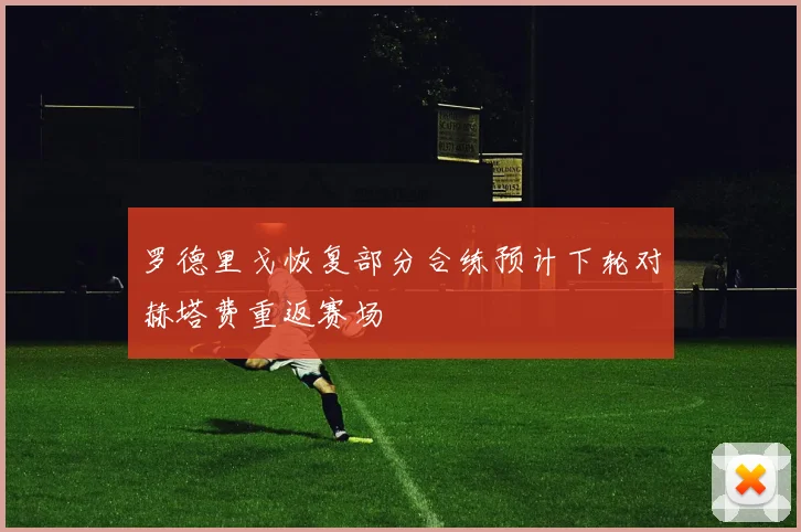 罗德里戈恢复部分合练预计下轮对赫塔费重返赛场