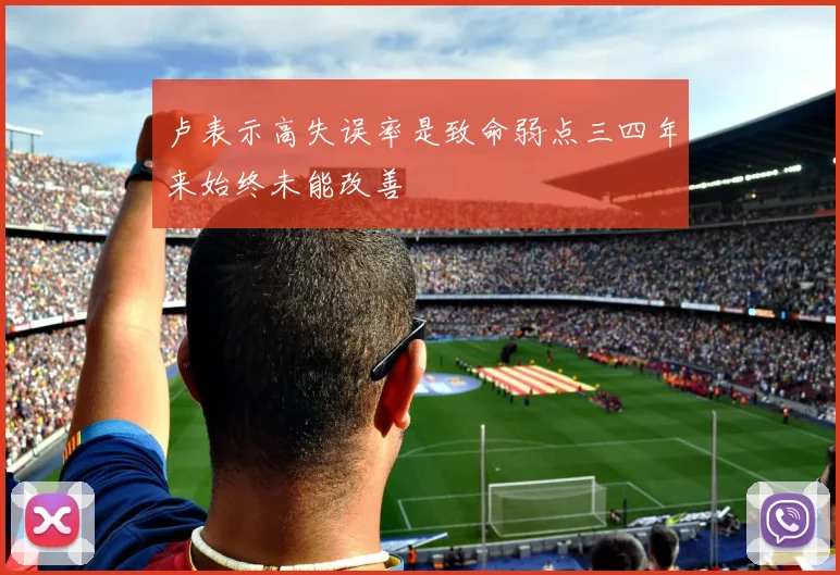 卢表示高失误率是致命弱点三四年来始终未能改善