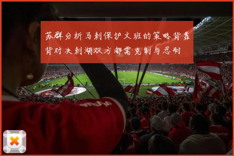 苏群分析马刺保护文班的策略背靠背对决刺湖双方都需克制与忍耐