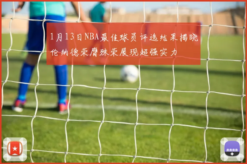 1月13日NBA最佳球员评选结果揭晓伦纳德荣膺殊荣展现超强实力
