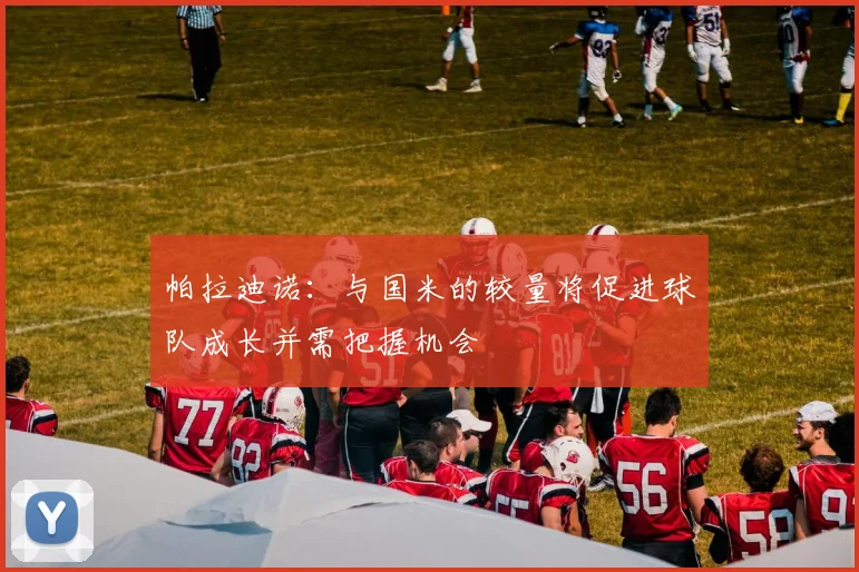 帕拉迪诺：与国米的较量将促进球队成长并需把握机会