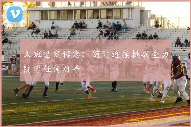 文班坚定信念：随时迎接挑战全力防守任何对手