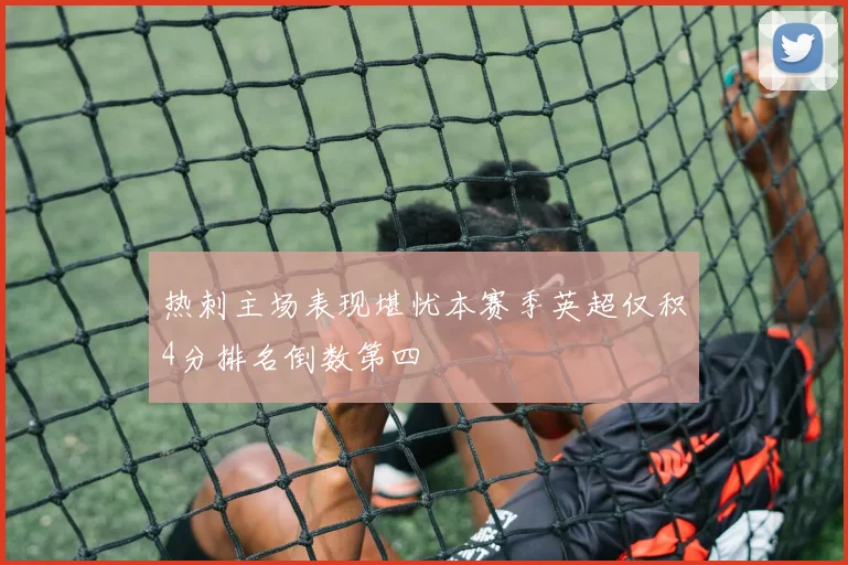 热刺主场表现堪忧本赛季英超仅积4分排名倒数第四
