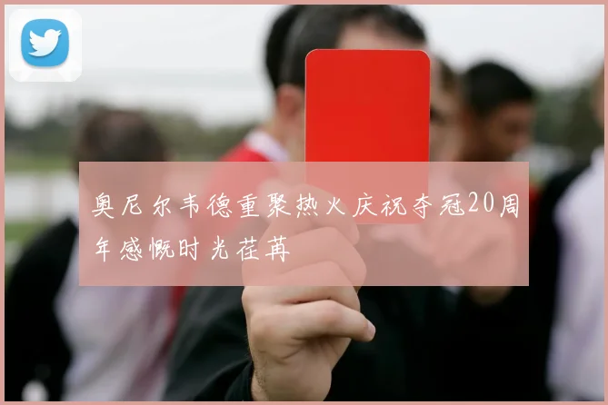 奥尼尔韦德重聚热火庆祝夺冠20周年感慨时光荏苒
