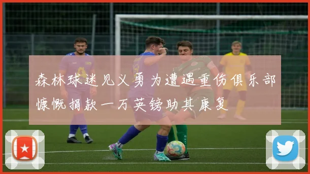 森林球迷见义勇为遭遇重伤俱乐部慷慨捐款一万英镑助其康复