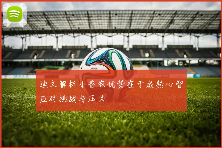 迪文解析小香农优势在于成熟心智应对挑战与压力