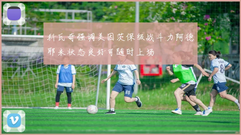 科瓦奇强调美因茨保级战斗力阿德耶米状态良好可随时上场